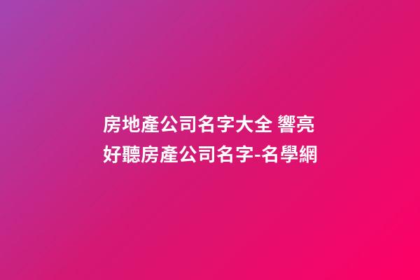 房地產公司名字大全 響亮好聽房產公司名字-名學網-第1張-公司起名-玄機派